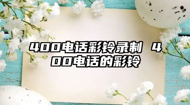 400電話彩鈴錄制 400電話的彩鈴