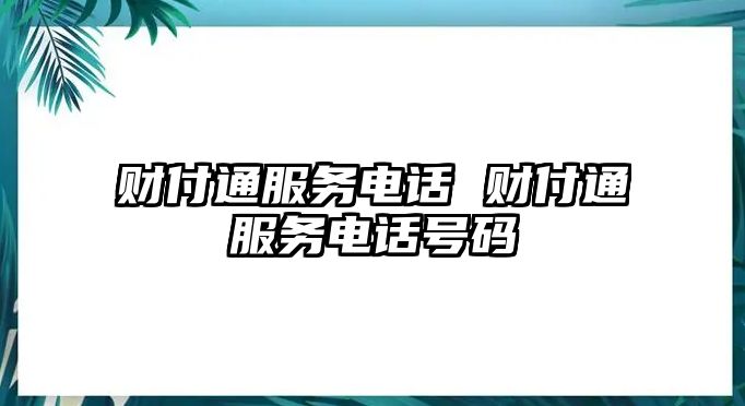 財(cái)付通服務(wù)電話 財(cái)付通服務(wù)電話號碼