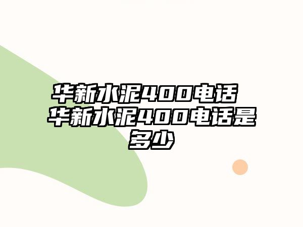 華新水泥400電話(huà) 華新水泥400電話(huà)是多少