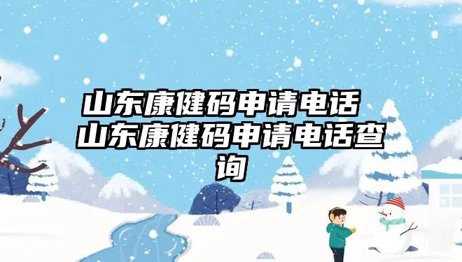 山東康健碼申請(qǐng)電話 山東康健碼申請(qǐng)電話查詢