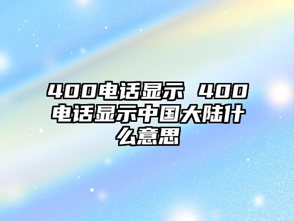 400電話顯示 400電話顯示中國(guó)大陸什么意思