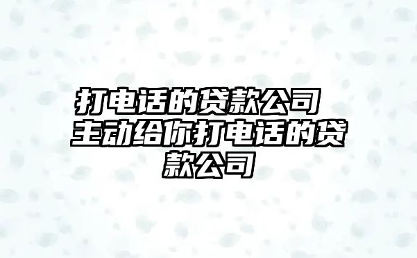 打電話的貸款公司 主動(dòng)給你打電話的貸款公司