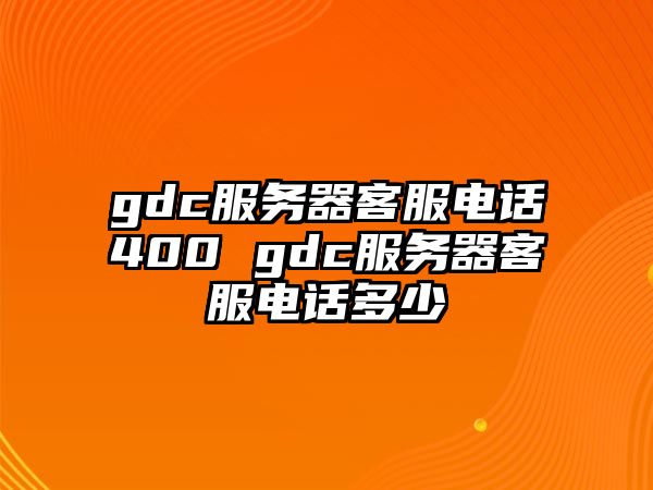 gdc服務器客服電話400 gdc服務器客服電話多少