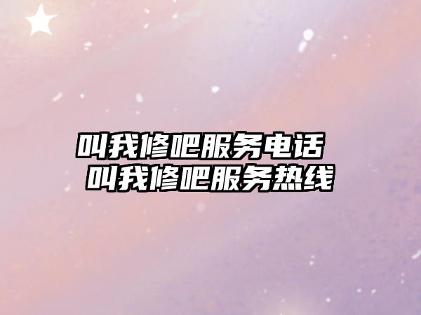 叫我修吧服務(wù)電話 叫我修吧服務(wù)熱線