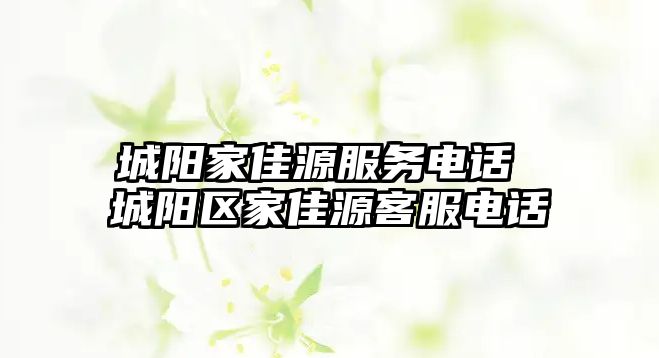 城陽家佳源服務(wù)電話 城陽區(qū)家佳源客服電話