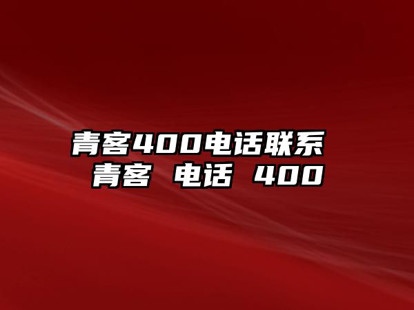 青客400電話聯(lián)系 青客 電話 400