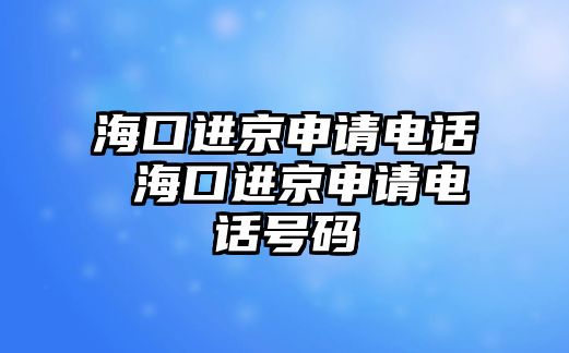 海口進(jìn)京申請電話 ?？谶M(jìn)京申請電話號碼