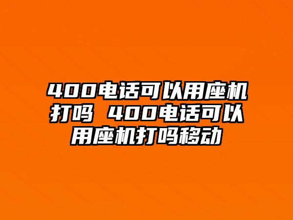 400電話可以用座機打嗎 400電話可以用座機打嗎移動