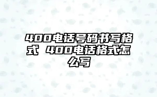 400電話號碼書寫格式 400電話格式怎么寫