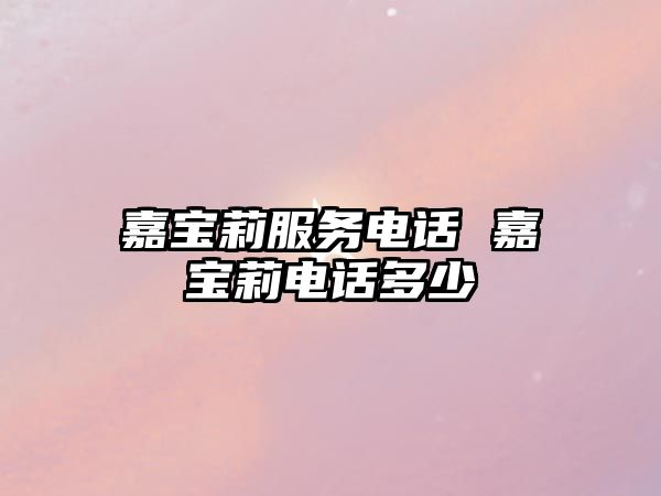 嘉寶莉服務(wù)電話 嘉寶莉電話多少