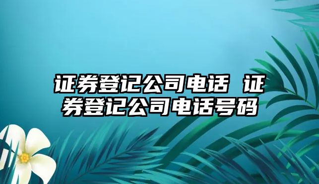 證券登記公司電話 證券登記公司電話號(hào)碼