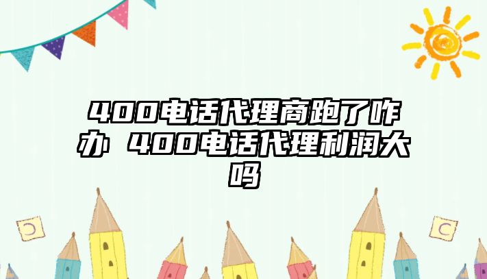 400電話代理商跑了咋辦 400電話代理利潤大嗎