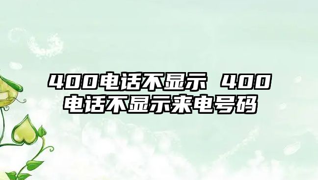 400電話不顯示 400電話不顯示來(lái)電號(hào)碼