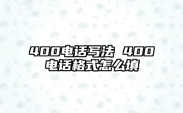 400電話寫(xiě)法 400電話格式怎么填