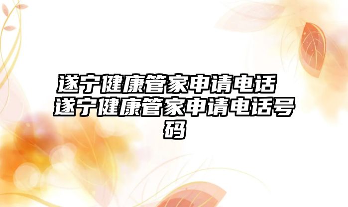 遂寧健康管家申請電話 遂寧健康管家申請電話號碼