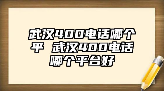 武漢400電話哪個平 武漢400電話哪個平臺好