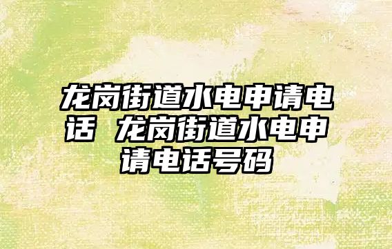 龍崗街道水電申請電話 龍崗街道水電申請電話號碼