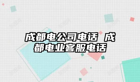 成都電公司電話 成都電業(yè)客服電話