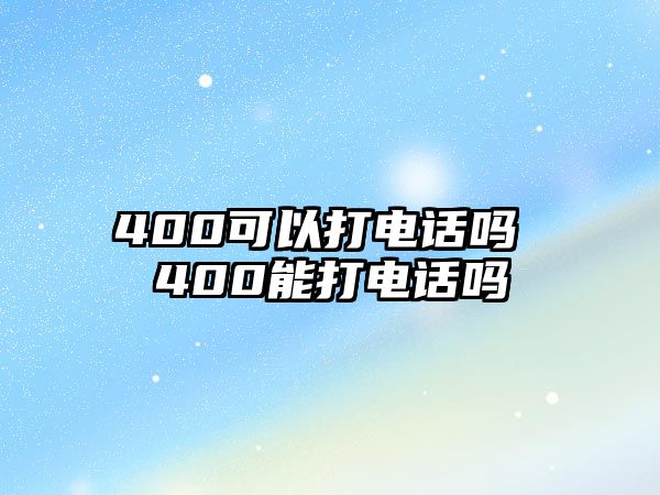 400可以打電話嗎 400能打電話嗎