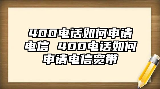 400電話如何申請電信 400電話如何申請電信寬帶