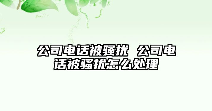 公司電話被騷擾 公司電話被騷擾怎么處理