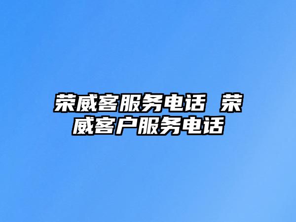 榮威客服務(wù)電話 榮威客戶服務(wù)電話