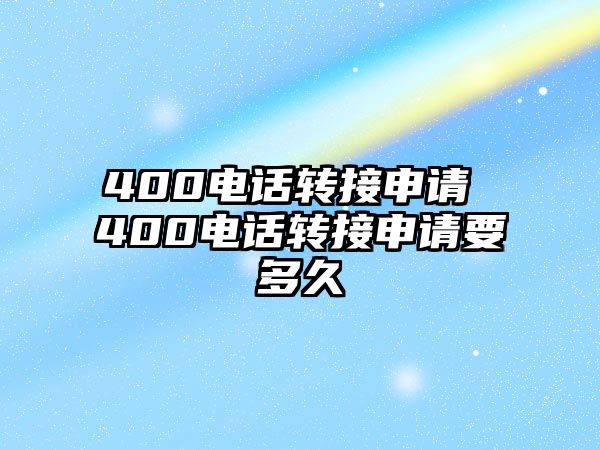 400電話(huà)轉(zhuǎn)接申請(qǐng) 400電話(huà)轉(zhuǎn)接申請(qǐng)要多久