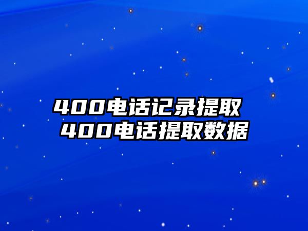 400電話記錄提取 400電話提取數(shù)據(jù)