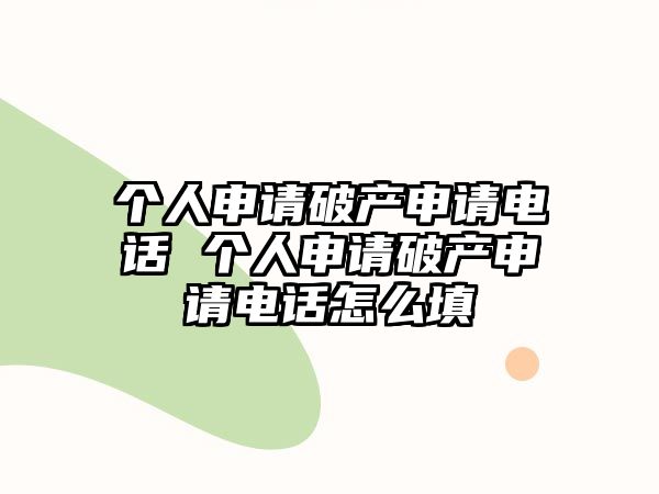 個(gè)人申請(qǐng)破產(chǎn)申請(qǐng)電話 個(gè)人申請(qǐng)破產(chǎn)申請(qǐng)電話怎么填