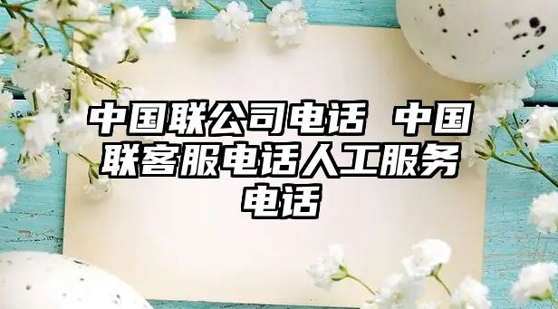 中國(guó)聯(lián)公司電話(huà) 中國(guó)聯(lián)客服電話(huà)人工服務(wù)電話(huà)