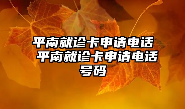 平南就診卡申請(qǐng)電話 平南就診卡申請(qǐng)電話號(hào)碼