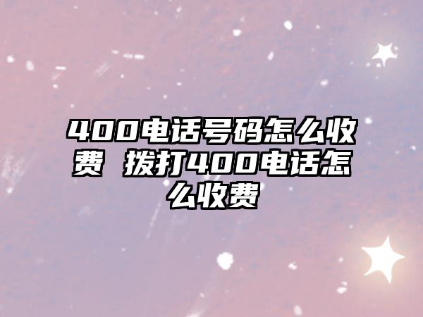 400電話號(hào)碼怎么收費(fèi) 撥打400電話怎么收費(fèi)