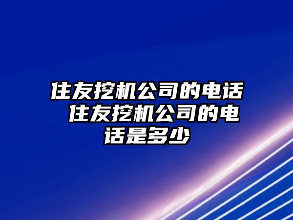 住友挖機(jī)公司的電話 住友挖機(jī)公司的電話是多少