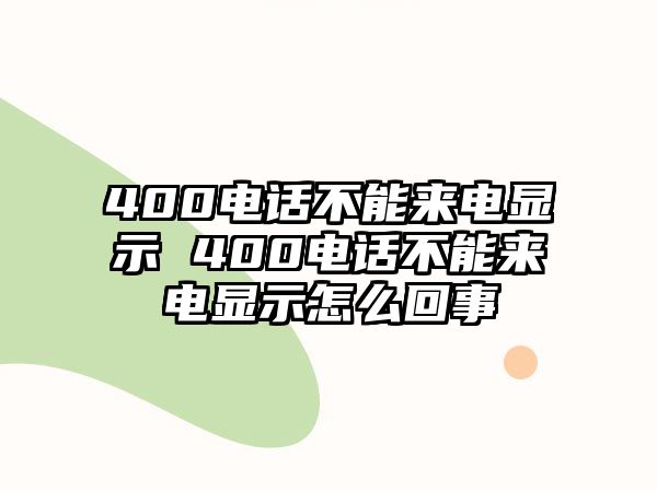 400電話不能來電顯示 400電話不能來電顯示怎么回事