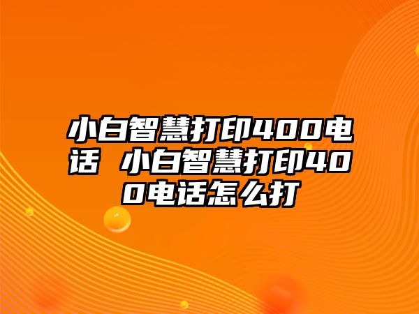 小白智慧打印400電話 小白智慧打印400電話怎么打