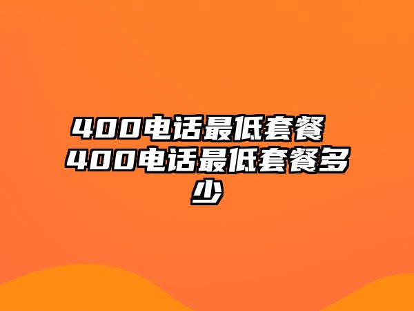 400電話(huà)最低套餐 400電話(huà)最低套餐多少