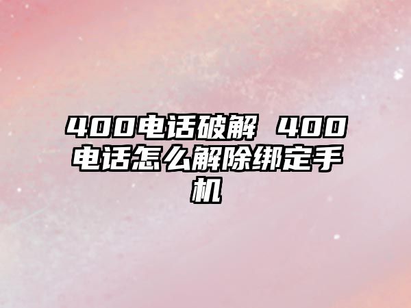 400電話破解 400電話怎么解除綁定手機