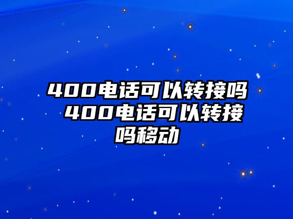 400電話可以轉(zhuǎn)接嗎 400電話可以轉(zhuǎn)接嗎移動(dòng)