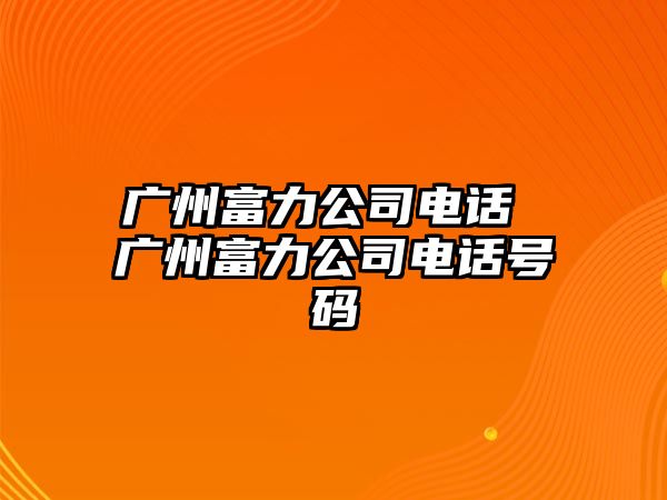 廣州富力公司電話 廣州富力公司電話號碼