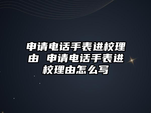 申請(qǐng)電話手表進(jìn)校理由 申請(qǐng)電話手表進(jìn)校理由怎么寫