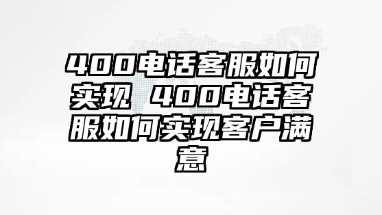 400電話客服如何實現(xiàn) 400電話客服如何實現(xiàn)客戶滿意