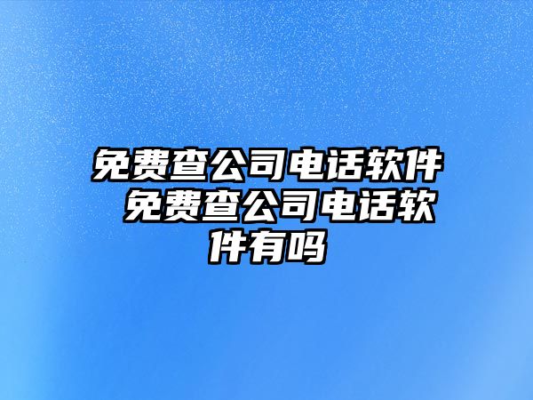 免費(fèi)查公司電話軟件 免費(fèi)查公司電話軟件有嗎