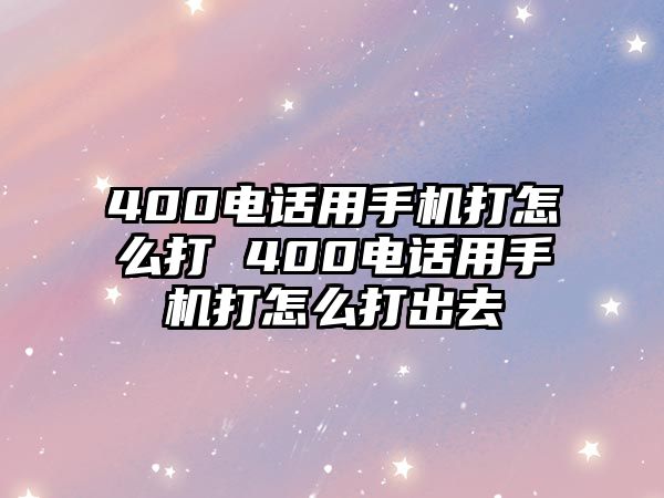 400電話用手機打怎么打 400電話用手機打怎么打出去