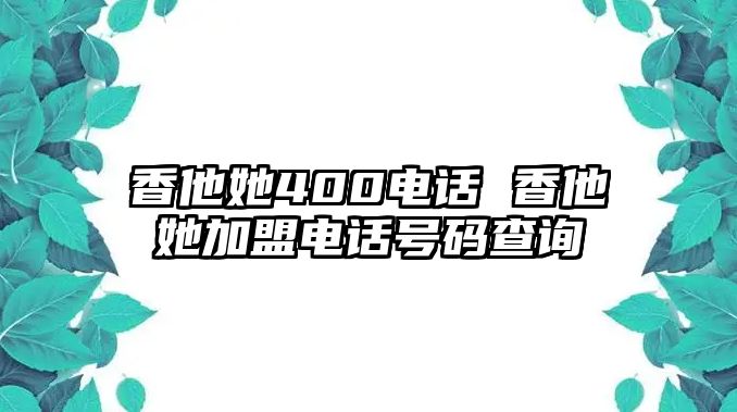 香他她400電話 香他她加盟電話號碼查詢