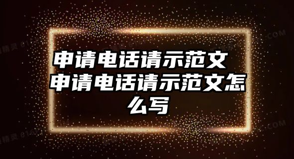 申請電話請示范文 申請電話請示范文怎么寫