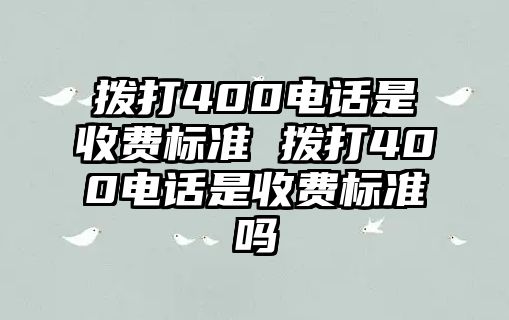 撥打400電話是收費(fèi)標(biāo)準(zhǔn) 撥打400電話是收費(fèi)標(biāo)準(zhǔn)嗎