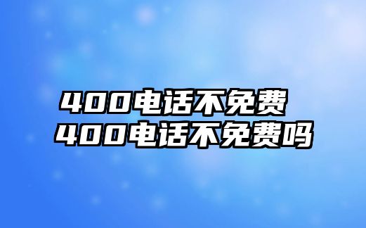 400電話不免費 400電話不免費嗎