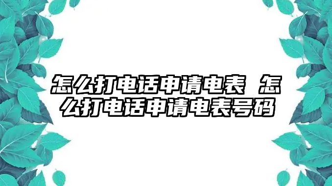 怎么打電話申請(qǐng)電表 怎么打電話申請(qǐng)電表號(hào)碼