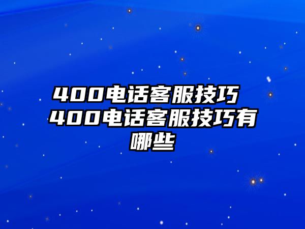 400電話客服技巧 400電話客服技巧有哪些