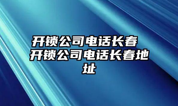 開鎖公司電話長春 開鎖公司電話長春地址